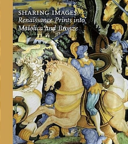 Sharing Images : Renaissance Prints into Maiolica and Bronze (Hardcover)