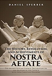 The History, Revolution, and Achievements of Nostra Aetate: The Declaration on the Relations of the Catholic Church to Non-Christian Religions of the (Hardcover)