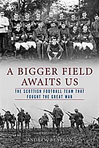 A Bigger Field Awaits Us: The Scottish Football Team That Fought the Great War (Hardcover)