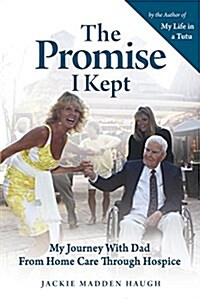 The Promise I Kept: My Journey with Dad from Home Care Through Hospice (Paperback)