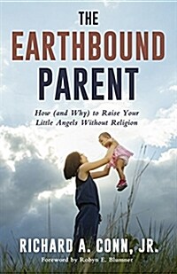 The Earthbound Parent: How (and Why) to Raise Your Little Angels Without Religion (Paperback)