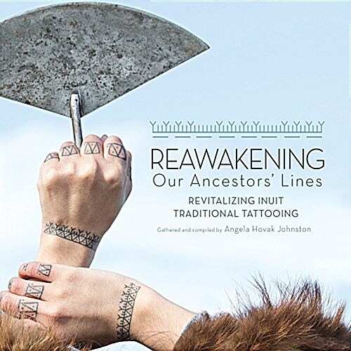 Reawakening Our Ancestors Lines: Revitalizing Inuit Traditional Tattooing (Hardcover)