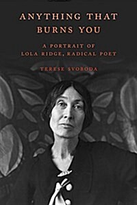 Anything That Burns You: A Portrait of Lola Ridge, Radical Poet (Paperback)