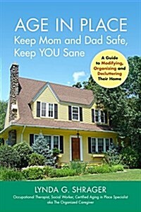 Age in Place: A Guide to Modifying, Organizing and Decluttering Mom and Dads Home (Paperback)