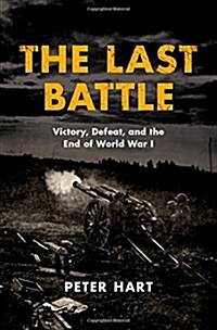 The Last Battle: Victory, Defeat, and the End of World War I (Hardcover)
