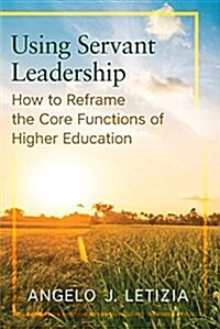 Using Servant Leadership: How to Reframe the Core Functions of Higher Education (Paperback)