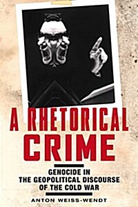 A Rhetorical Crime: Genocide in the Geopolitical Discourse of the Cold War (Hardcover)