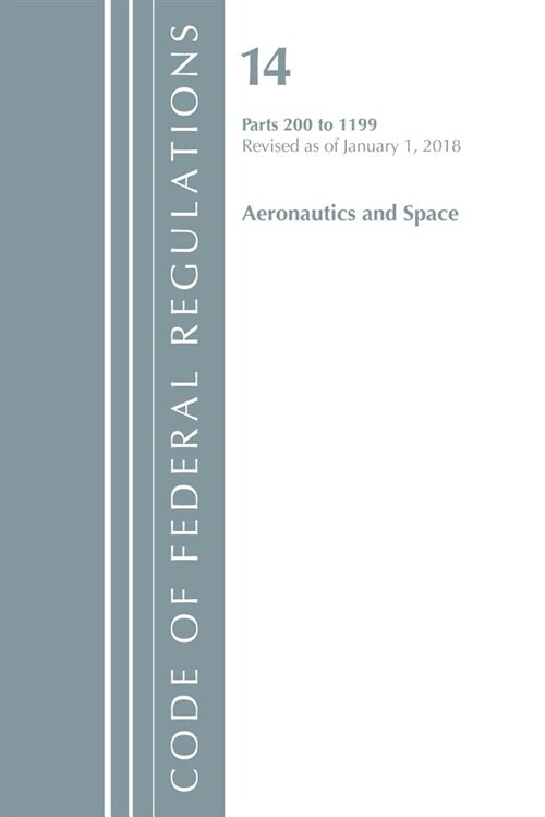 Code of Federal Regulations, Title 14 Aeronautics and Space 200-1199, Revised As of January 1, 2018 (Paperback)