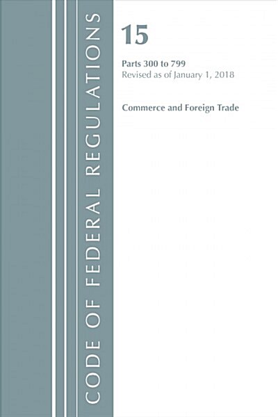 Code of Federal Regulations, Title 15 Commerce and Foreign Trade 300-799, Revised As of January 1, 2018 (Paperback)