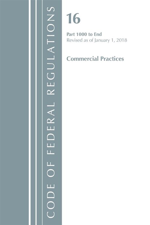 Code of Federal Regulations, Title 16 Commercial Practices 1000-end, Revised As of January 1, 2018 (Paperback)
