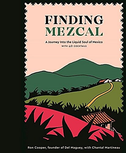 Finding Mezcal: A Journey Into the Liquid Soul of Mexico, with 40 Cocktails (Hardcover)