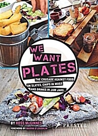 We Want Plates: The Crusade Against Food on Slates, Chips in Mugs, and Drinks in Jam Jars (Hardcover)