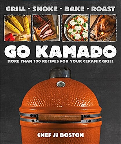 Go Kamado: More Than 100 Recipes for Your Ceramic Grill (Paperback)