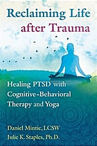 Reclaiming Life After Trauma: Healing Ptsd with Cognitive-Behavioral Therapy and Yoga (Paperback)