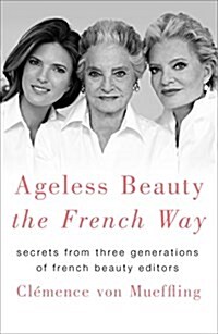 Ageless Beauty the French Way: Secrets from Three Generations of French Beauty Editors (Hardcover)