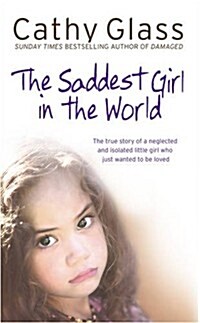 Saddest Girl in the World: The True Story of a Neglected and Isolated Little Girl Who Just Wanted to Be Loved (Hardcover)