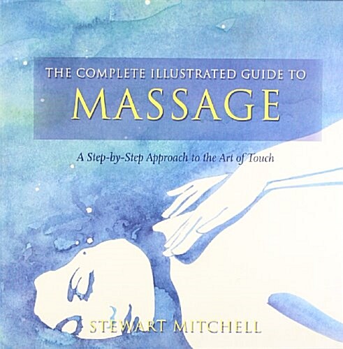 The Complete Illustrated Guide to - Massage : A Step-by-step Approach to the Healing Art of Touch (Paperback)