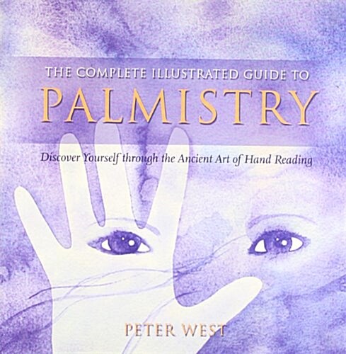 The Complete Illustrated Guide To - Palmistry : Discover Yourself ThroughThe Ancient Art Of Hand Reading (Paperback)