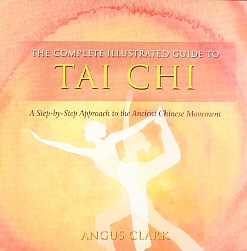 The Complete Illustrated Guide To - Tai Chi : A Step-by-step Approach To The Ancient Chinese Movement (Paperback)