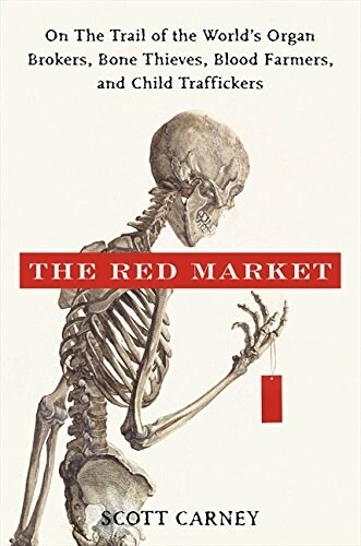 The Red Market: On the Trail of the Worlds Organ Brokers, Bone Thieves, Blood Farmers, and Child Traffickers (Hardcover)