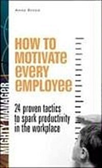 How to Motivate Every Employee: 24 Proven Tactics to Spark Productivity in the Workplace (Paperback)