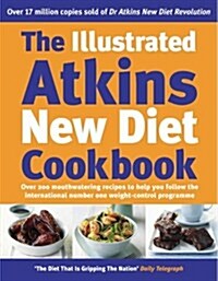 The Illustrated Atkins New Diet Cookbook : Over 200 Mouthwatering Recipes to Help You Follow the Intern ational Number One Weight-Loss Programme (Hardcover)