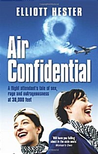Air Confidential : A Flight Attendants Tales of Sex, Rage and Outrageousness at 30, 000 Feet (Paperback)