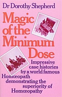 Magic of the Minimum Dose : Impressive Case Histories by a World Famous Homoeopath Demonstrating the Superiority of Homoeopathy (Paperback)