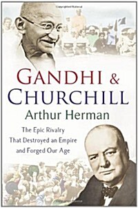 Gandhi and Churchill : The Rivalry That Destroyed an Empire and Forged Our Age (Paperback)