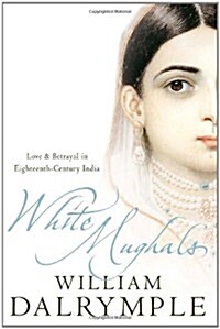 White Mughals : Love and Betrayal in 18th-Century India (Paperback)