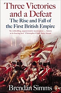 Three Victories and a Defeat : The Rise and Fall of the First British Empire, 1714-1783 (Paperback)