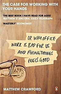 The Case for Working with Your Hands : Or Why Office Work is Bad for Us and Fixing Things Feels Good (Paperback)