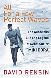 All for a Few Perfect Waves : The Audacious Life and Legend of Rebel Surfer Miki Dora (Paperback)