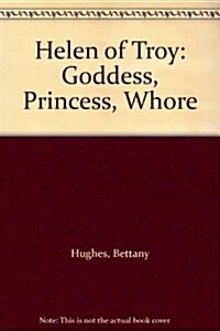 Helen of Troy: Goddess, Princess, Whore (Hardcover)