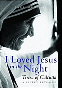 I Loved Jesus in the Night : Teresa of Calcutta: A Secret Revealed (Hardcover)