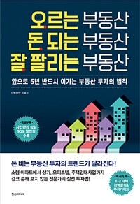 오르는 부동산 돈 되는 부동산 잘 팔리는 부동산 :앞으로 5년 반드시 이기는 부동산 투자의 법칙 