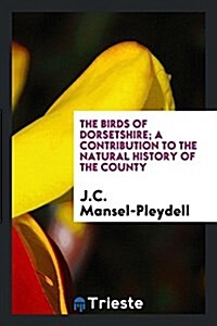 The Birds of Dorsetshire; A Contribution to the Natural History of the County (Paperback)