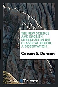 The New Science and English Literature in the Classical Period. a Dissertation (Paperback)