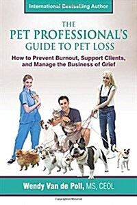The Pet Professionals Guide to Pet Loss: How to Prevent Burnout, Support Clients, and Manage the Business of Grief (Paperback)