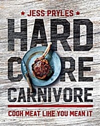 Hardcore Carnivore: Cook Meat Like You Mean It (Hardcover)