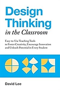 Design Thinking in the Classroom: Easy-To-Use Teaching Tools to Foster Creativity, Encourage Innovation, and Unleash Potential in Every Student (Paperback)