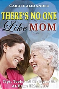 Theres No One Like Mom: Tips, Tools and Strategies for Elder Care (Paperback)