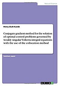 Conjugate Gradient Method for the Solution of Optimal Control Problems Governed by Weakly Singular Volterra Integral Equations with the Use of the Col (Paperback)