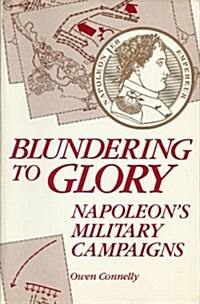 Blundering to Glory: Napoleons Military Campaigns (Paperback)