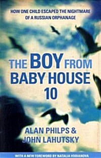 The Boy from Baby House 10: How One Child Escaped the Nightmare of a Russian Orphanage. Alan Philps and John Lahutsky (Paperback)