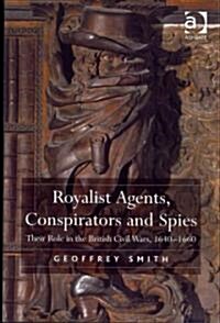 Royalist Agents, Conspirators and Spies : Their Role in the British Civil Wars, 1640–1660 (Hardcover)