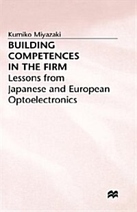 Building Competences in the Firm : Lessons from Japanese and European Optoelectronics (Hardcover)