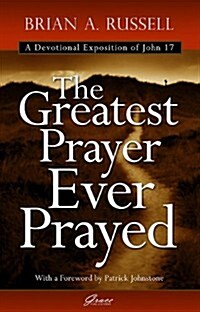 The Greatest Prayer Ever Prayed : A Devotional Exposition of John 17 (Paperback)