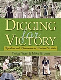 Digging for Victory : Gardens and Gardening in Wartime Britain (Hardcover)
