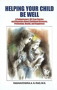 Helping Your Child Be Well: A Paediatricians 101 True Stories & Vignettes about Childhood Diseases, Prevention, Health & Happiness (Hardcover)